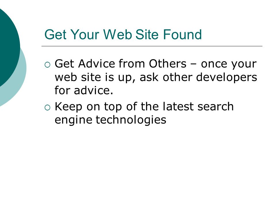 Get Your Web Site Found Get Advice from Others – once your web site is up, ask other developers for advice.