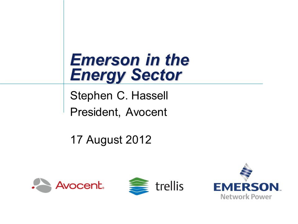 Emerson in the Energy Sector Stephen C. Hassell President, Avocent 17 August 2012