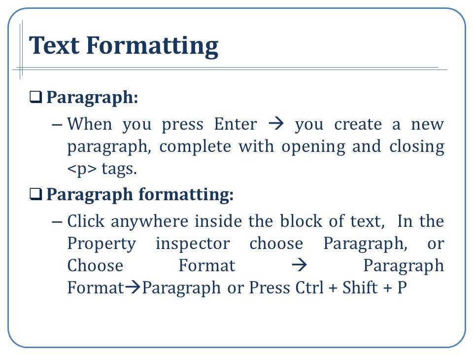 Text Formatting Paragraph: – When you press Enter you create a new paragraph, complete with opening and closing tags.