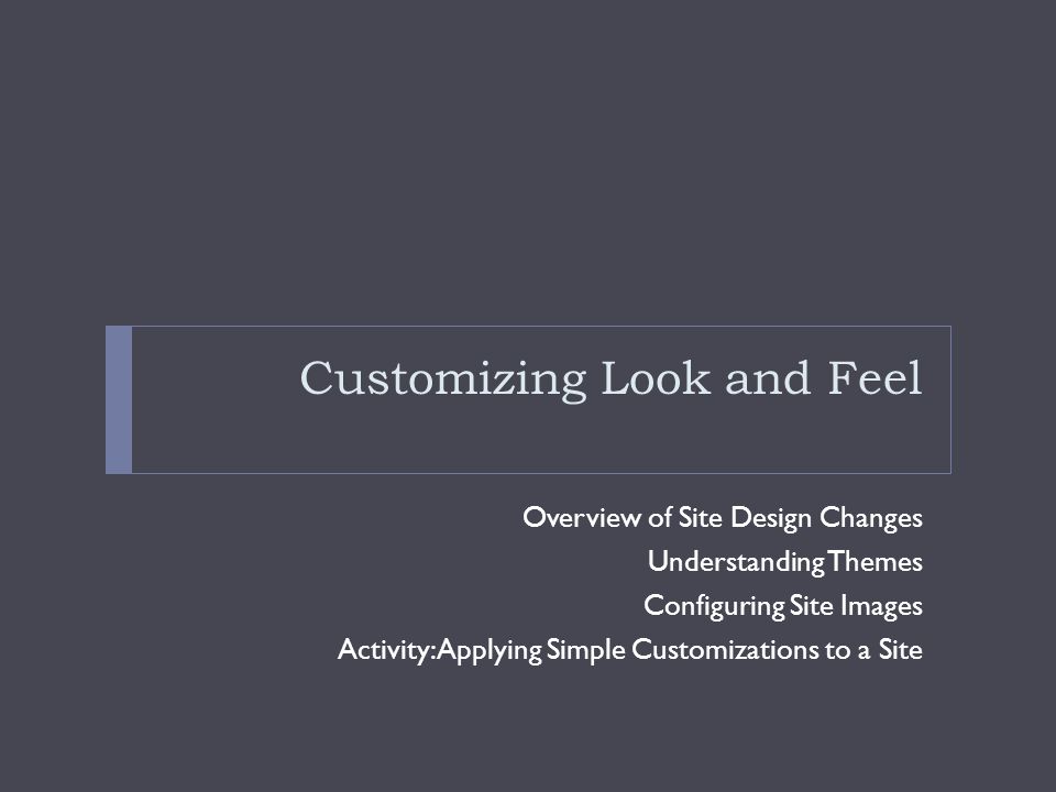 Customizing Look and Feel Overview of Site Design Changes Understanding Themes Configuring Site Images Activity: Applying Simple Customizations to a Site