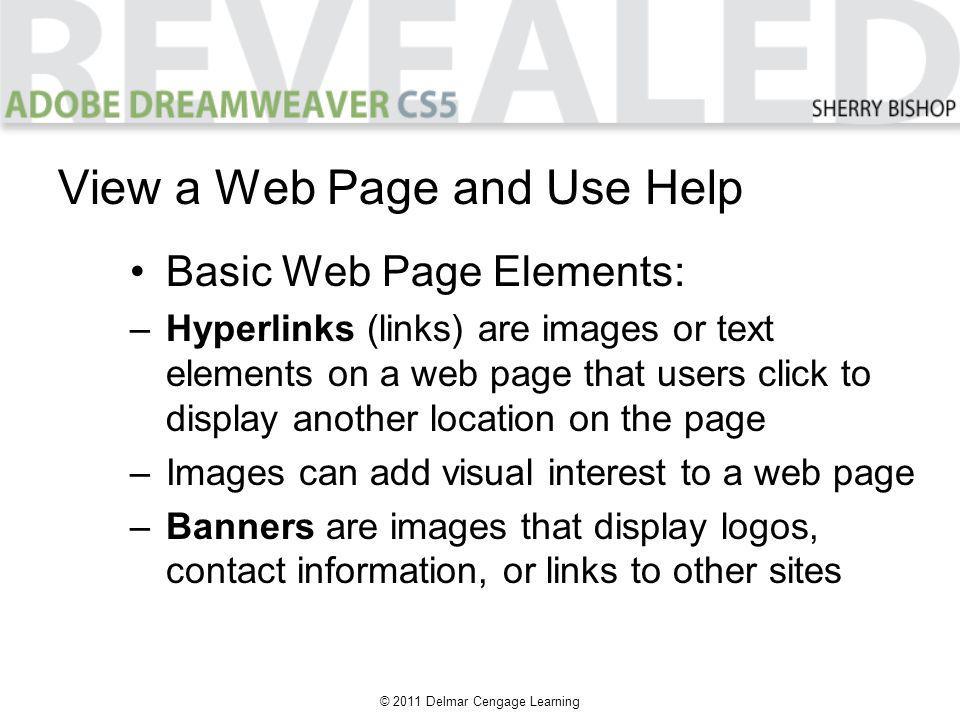 © 2011 Delmar Cengage Learning View a Web Page and Use Help Basic Web Page Elements: –Hyperlinks (links) are images or text elements on a web page that users click to display another location on the page –Images can add visual interest to a web page –Banners are images that display logos, contact information, or links to other sites