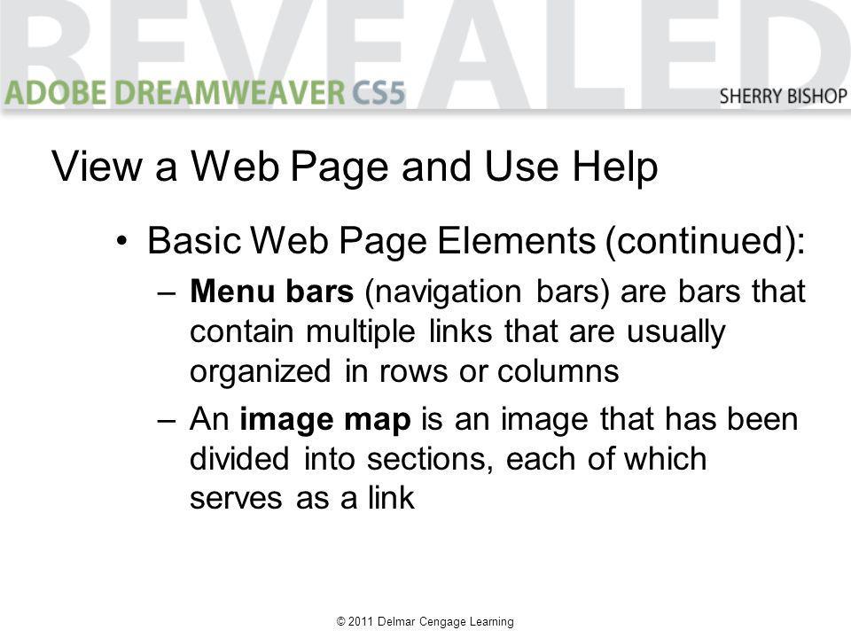 © 2011 Delmar Cengage Learning Basic Web Page Elements (continued): –Menu bars (navigation bars) are bars that contain multiple links that are usually organized in rows or columns –An image map is an image that has been divided into sections, each of which serves as a link View a Web Page and Use Help