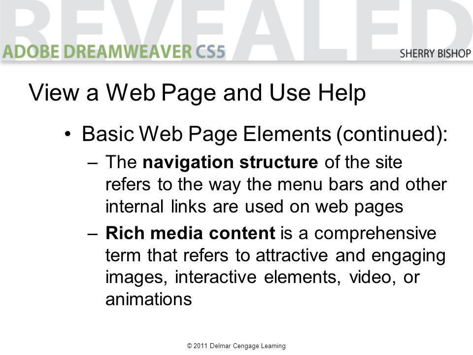 © 2011 Delmar Cengage Learning Basic Web Page Elements (continued): –The navigation structure of the site refers to the way the menu bars and other internal links are used on web pages –Rich media content is a comprehensive term that refers to attractive and engaging images, interactive elements, video, or animations View a Web Page and Use Help