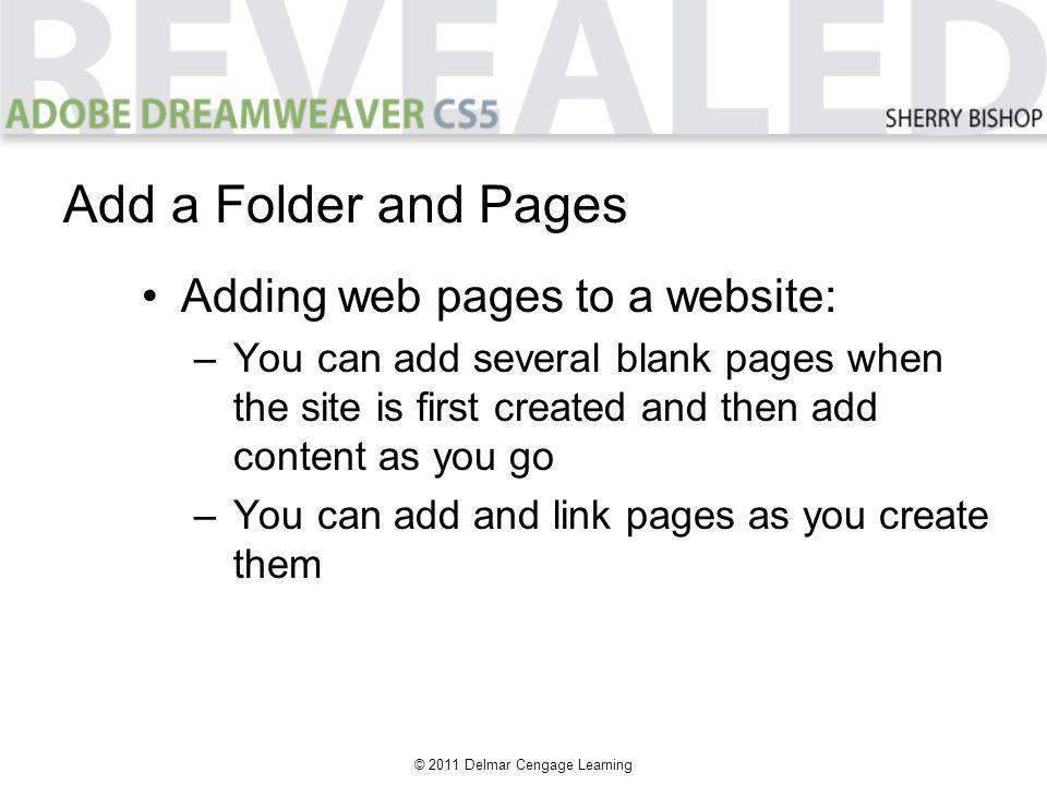 © 2011 Delmar Cengage Learning Adding web pages to a website: –You can add several blank pages when the site is first created and then add content as you go –You can add and link pages as you create them Add a Folder and Pages