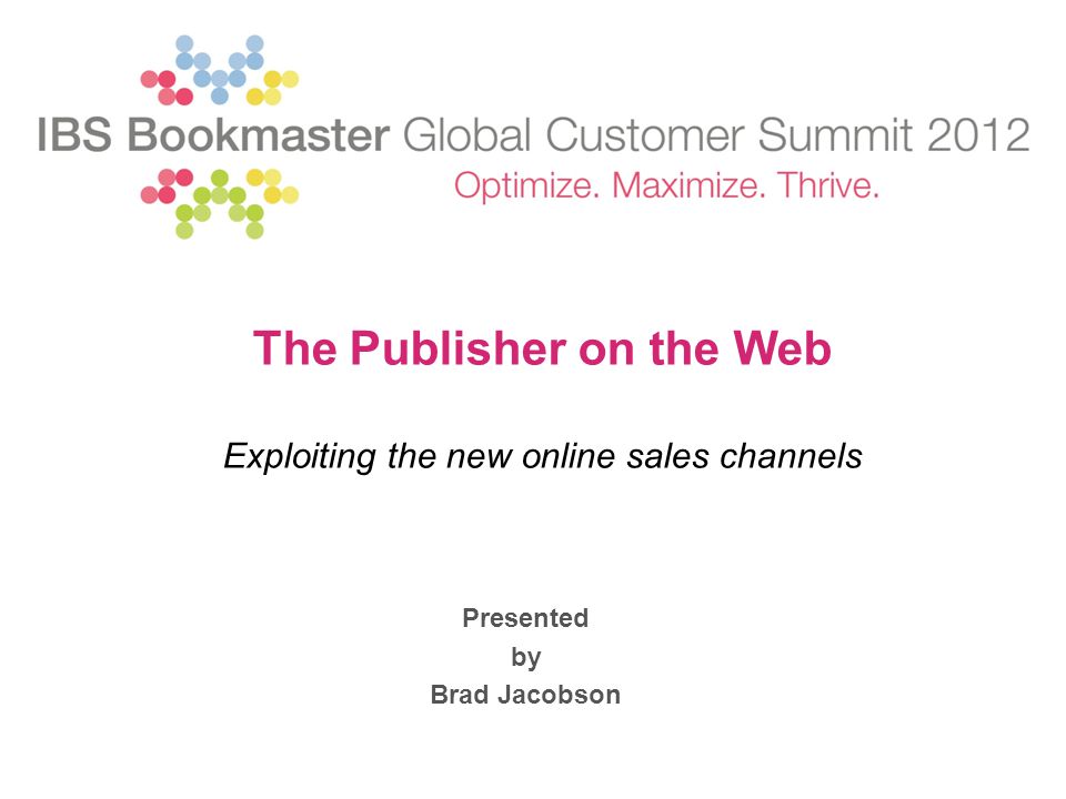 Presented by Brad Jacobson The Publisher on the Web Exploiting the new online sales channels