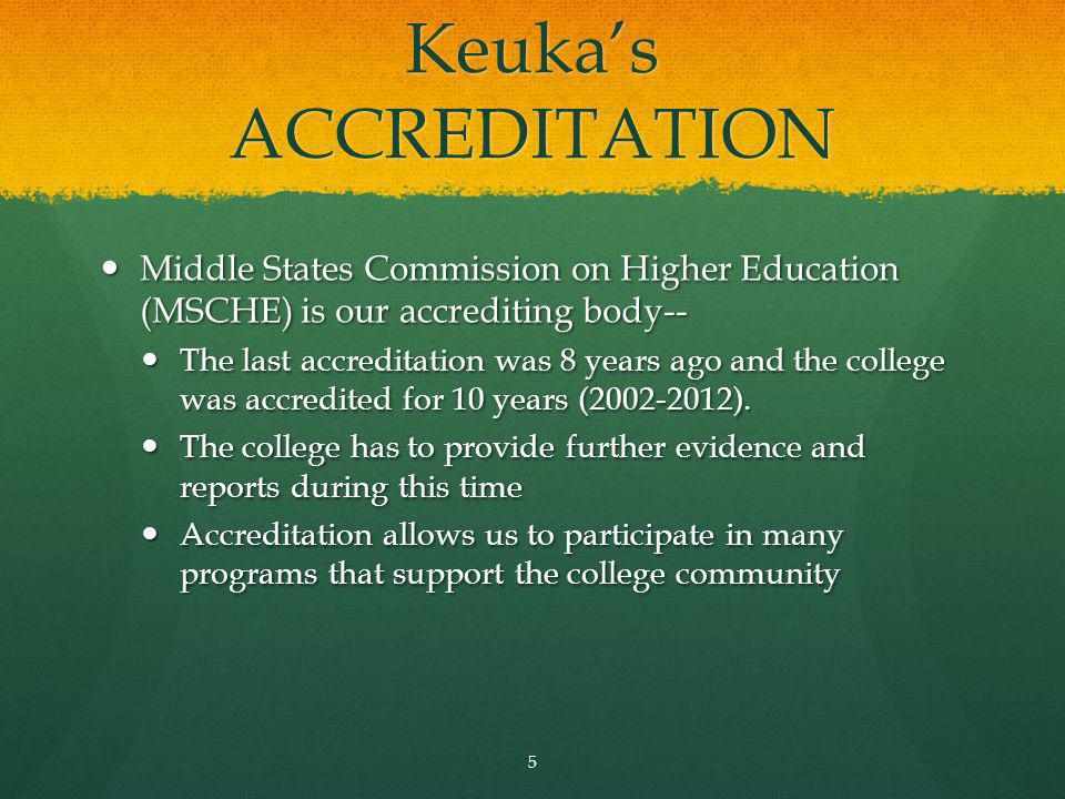 Keukas ACCREDITATION Middle States Commission on Higher Education (MSCHE) is our accrediting body-- Middle States Commission on Higher Education (MSCHE) is our accrediting body-- The last accreditation was 8 years ago and the college was accredited for 10 years ( ).
