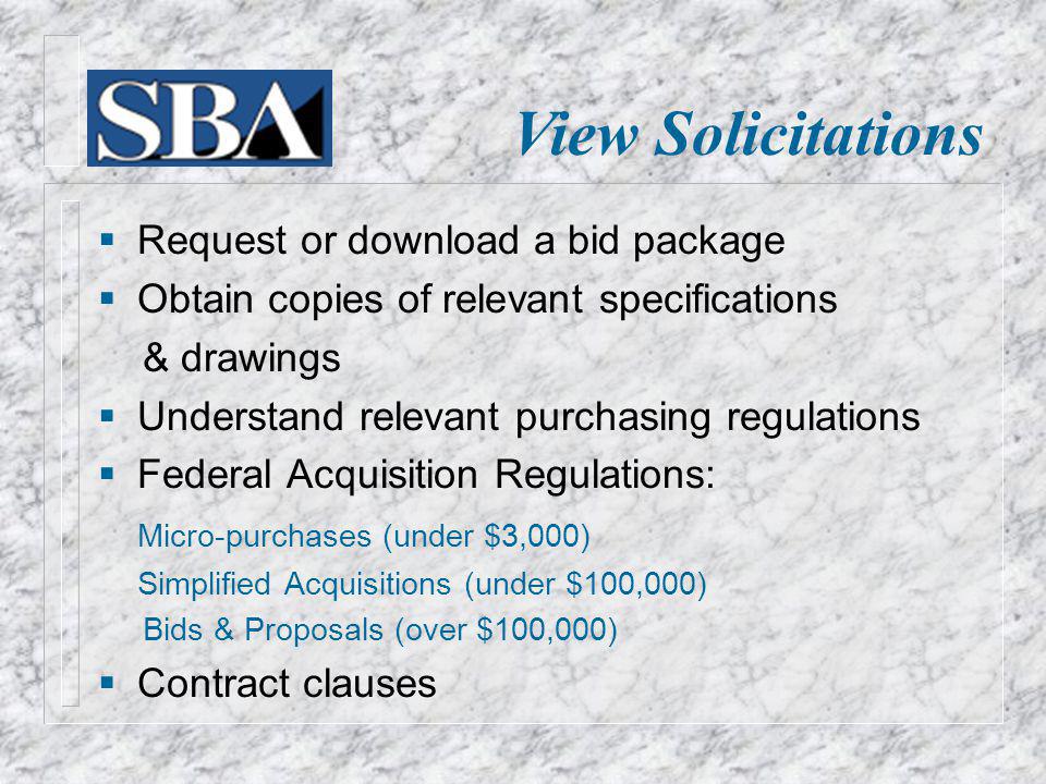 View Solicitations Request or download a bid package Obtain copies of relevant specifications & drawings Understand relevant purchasing regulations Federal Acquisition Regulations: Micro-purchases (under $3,000) Simplified Acquisitions (under $100,000) Bids & Proposals (over $100,000) Contract clauses