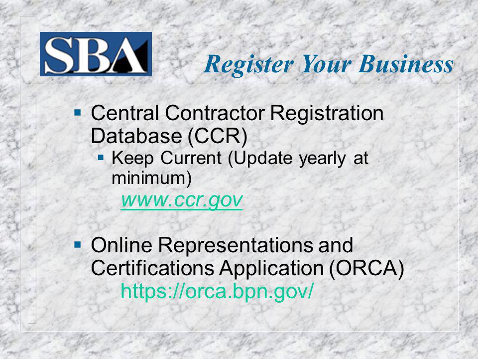 Register Your Business Central Contractor Registration Database (CCR) Keep Current (Update yearly at minimum)   Online Representations and Certifications Application (ORCA)
