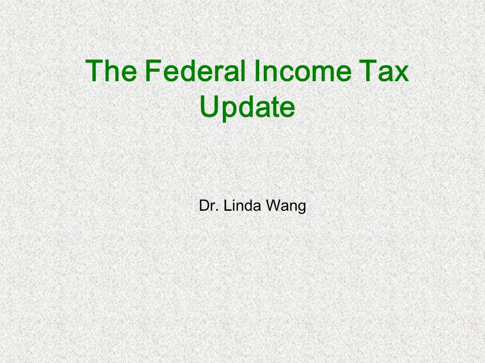 The Federal Income Tax Update Dr. Linda Wang