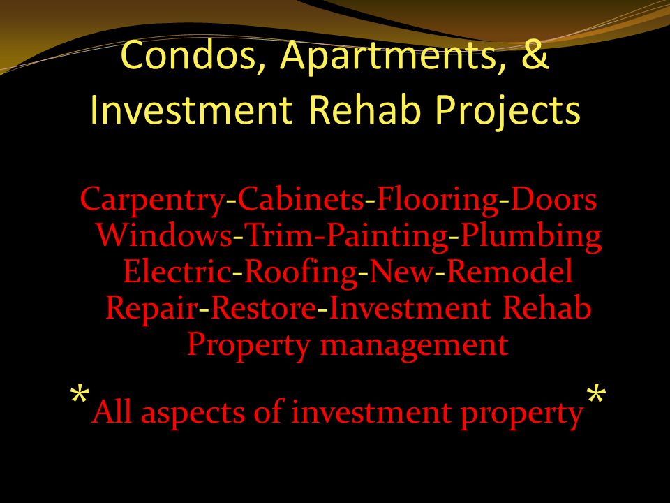 Carpentry-Cabinets-Flooring-Doors Windows-Trim-Painting-Plumbing Electric-Roofing-New-Remodel Repair-Restore-Investment Rehab Property management * All aspects of investment property *