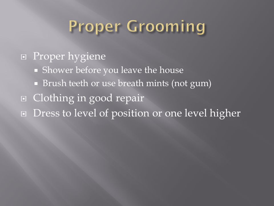 Proper hygiene Shower before you leave the house Brush teeth or use breath mints (not gum) Clothing in good repair Dress to level of position or one level higher