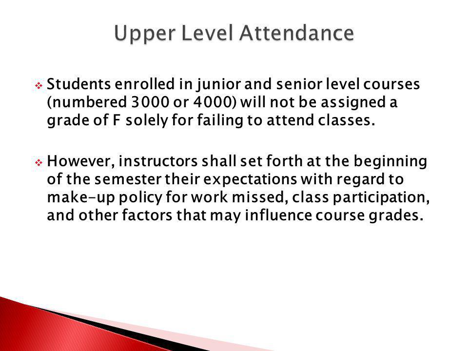Students enrolled in junior and senior level courses (numbered 3000 or 4000) will not be assigned a grade of F solely for failing to attend classes.