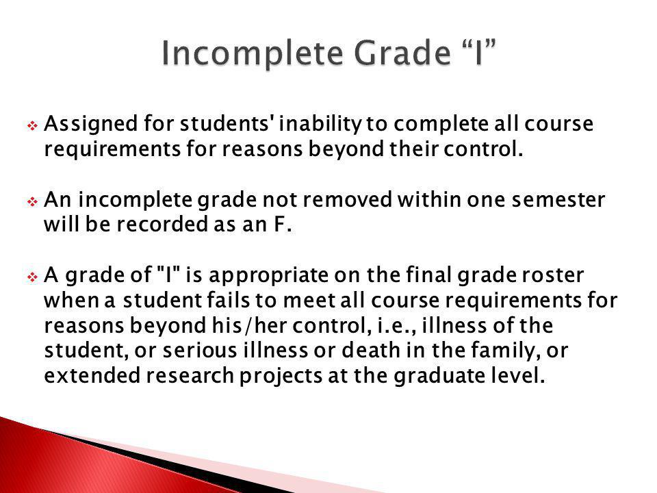 Assigned for students inability to complete all course requirements for reasons beyond their control.