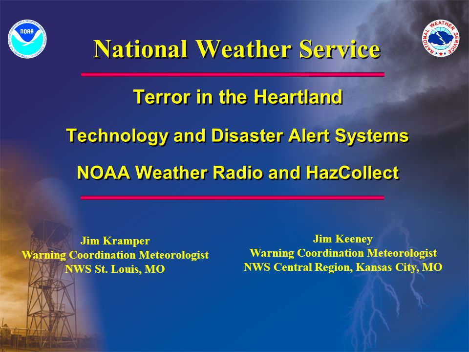 National Weather Service Terror in the Heartland Technology and Disaster Alert Systems NOAA Weather Radio and HazCollect Terror in the Heartland Technology and Disaster Alert Systems NOAA Weather Radio and HazCollect Jim Kramper Warning Coordination Meteorologist NWS St.