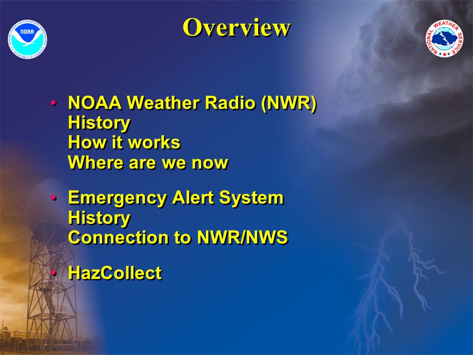 Overview NOAA Weather Radio (NWR) History How it works Where are we now Emergency Alert System History Connection to NWR/NWS HazCollect NOAA Weather Radio (NWR) History How it works Where are we now Emergency Alert System History Connection to NWR/NWS HazCollect