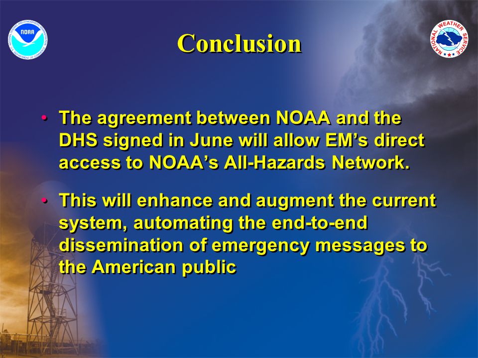 Conclusion The agreement between NOAA and the DHS signed in June will allow EMs direct access to NOAAs All-Hazards Network.