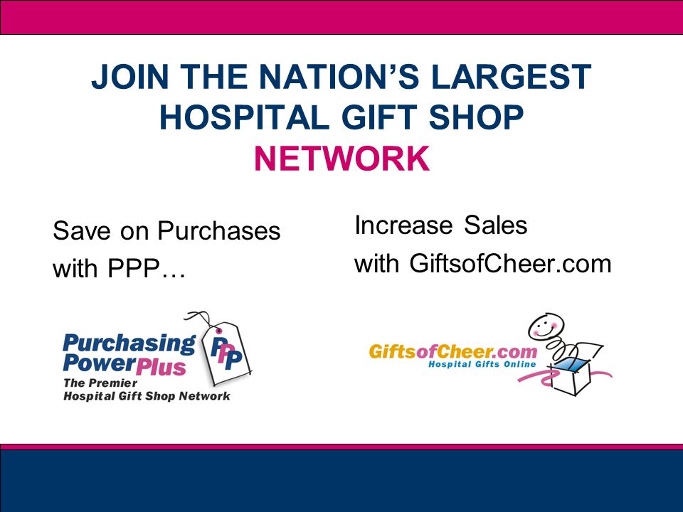 JOIN THE NATIONS LARGEST HOSPITAL GIFT SHOP NETWORK Save on Purchases with PPP… Increase Sales with GiftsofCheer.com