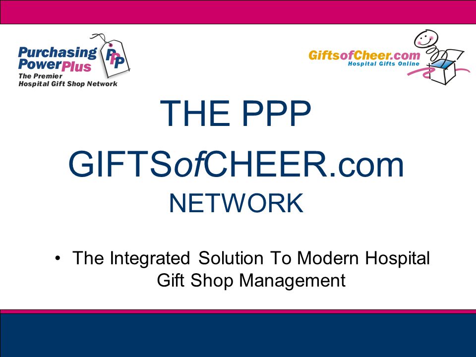 THE PPP GIFTSofCHEER.com NETWORK The Integrated Solution To Modern Hospital Gift Shop Management