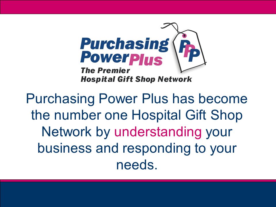 Purchasing Power Plus has become the number one Hospital Gift Shop Network by understanding your business and responding to your needs.