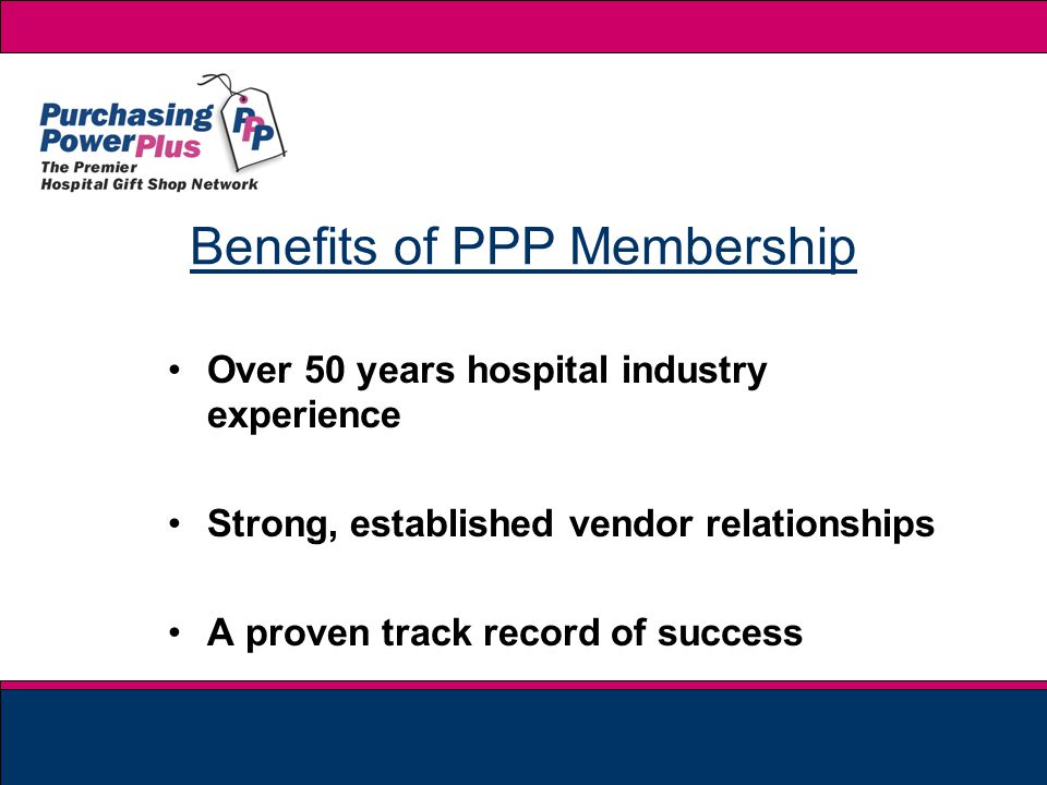 Over 50 years hospital industry experience Strong, established vendor relationships A proven track record of success Benefits of PPP Membership
