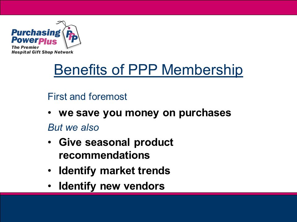 First and foremost we save you money on purchases But we also Give seasonal product recommendations Identify market trends Identify new vendors Benefits of PPP Membership