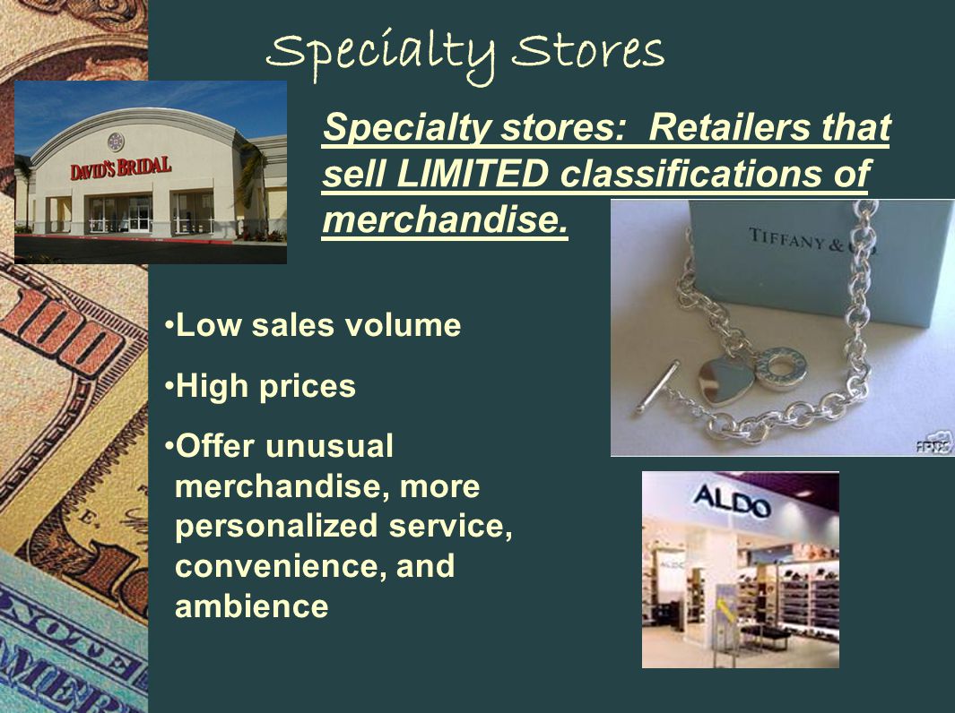 Specialty Stores Specialty stores: Retailers that sell LIMITED classifications of merchandise.