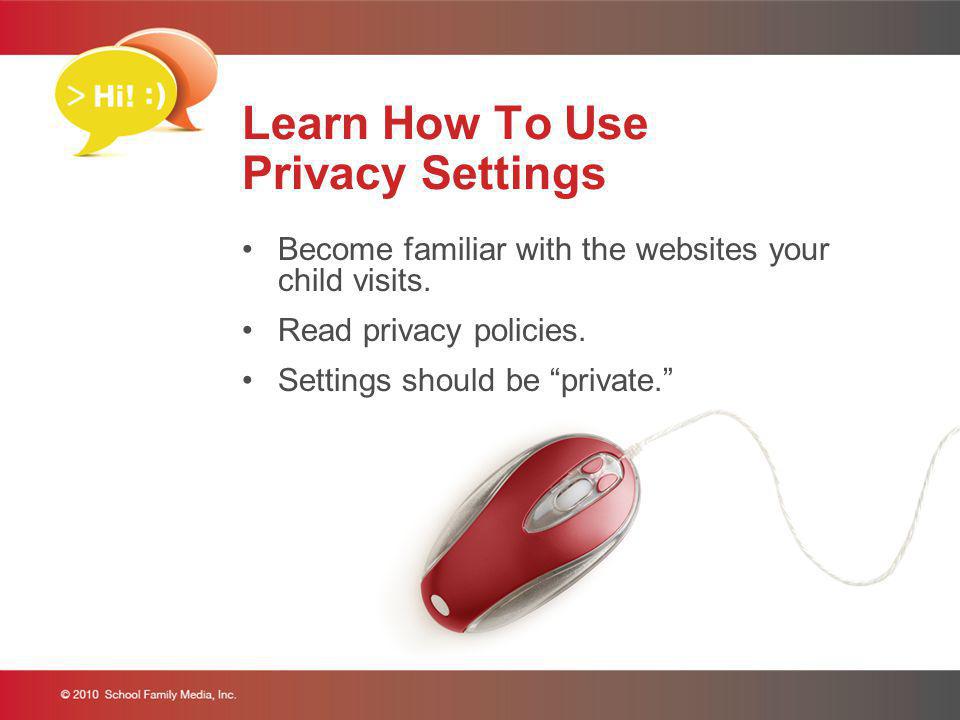 Learn How To Use Privacy Settings Become familiar with the websites your child visits.
