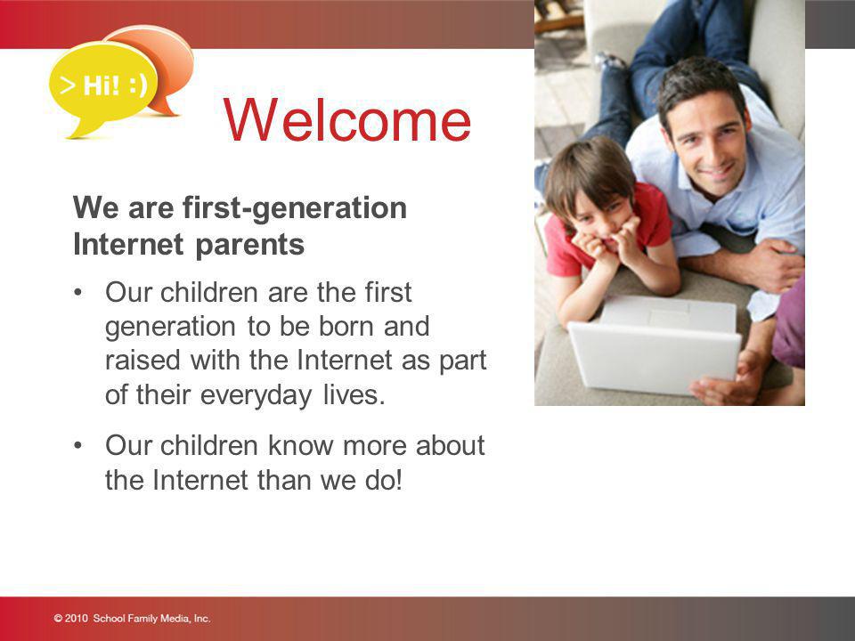 Welcome We are first-generation Internet parents Our children are the first generation to be born and raised with the Internet as part of their everyday lives.