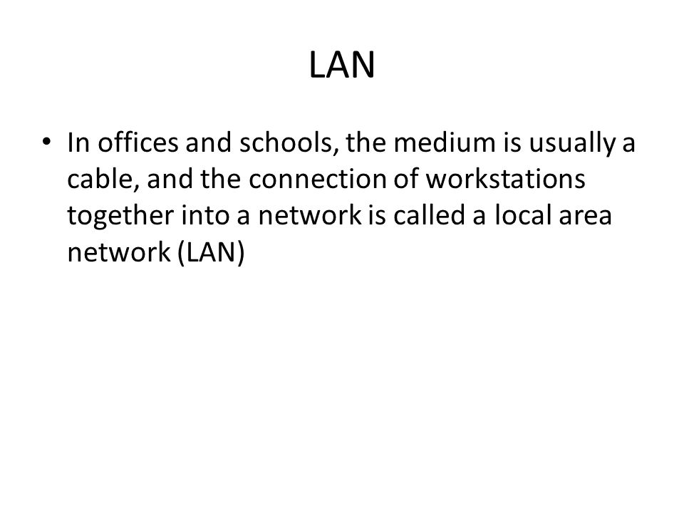 LAN In offices and schools, the medium is usually a cable, and the connection of workstations together into a network is called a local area network (LAN)