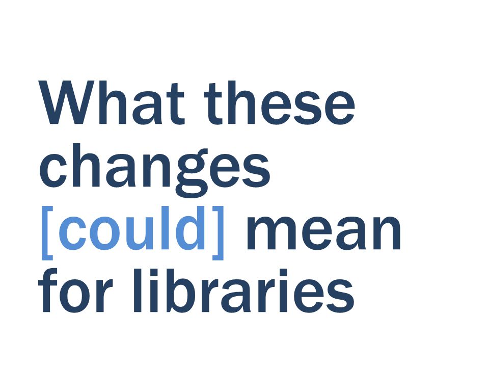 What these changes [could] mean for libraries