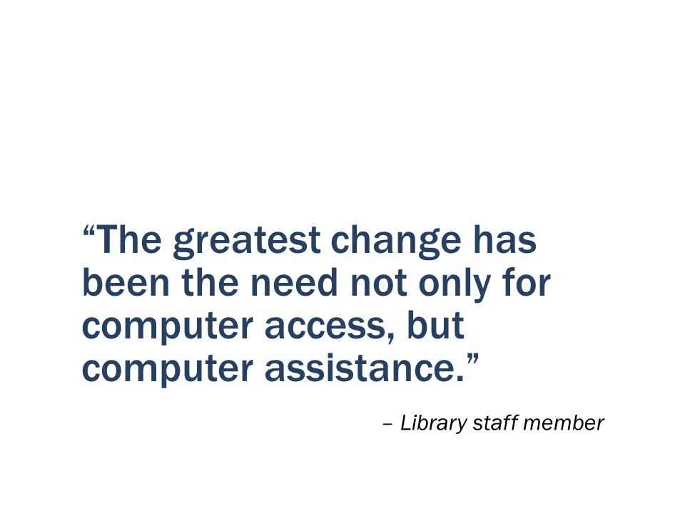 The greatest change has been the need not only for computer access, but computer assistance.