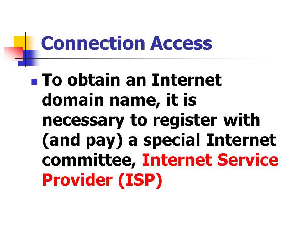 To obtain an Internet domain name, it is necessary to register with (and pay) a special Internet committee, Internet Service Provider (ISP) Connection Access
