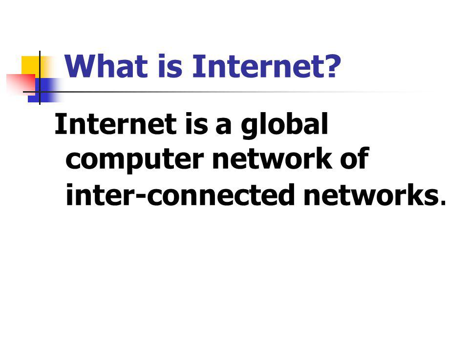 What is Internet Internet is a global computer network of inter-connected networks.