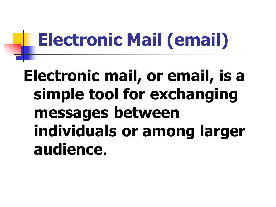 Electronic Mail ( ) Electronic mail, or  , is a simple tool for exchanging messages between individuals or among larger audience.