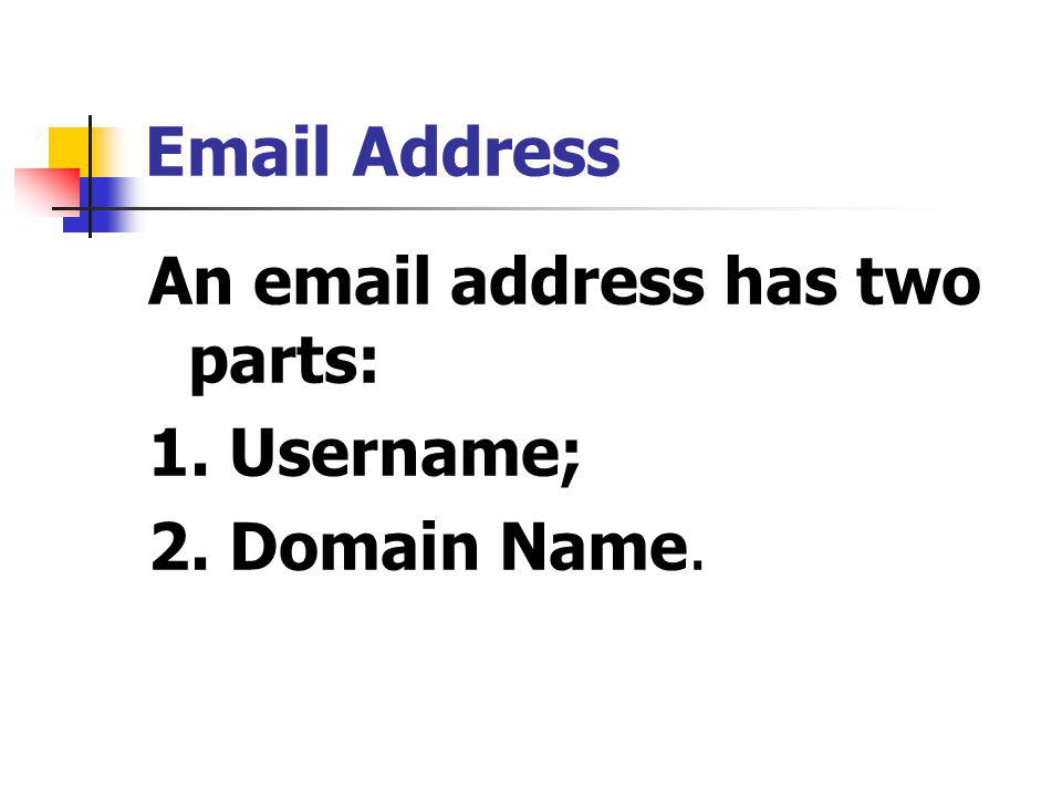 Address An  address has two parts: 1. Username; 2. Domain Name.
