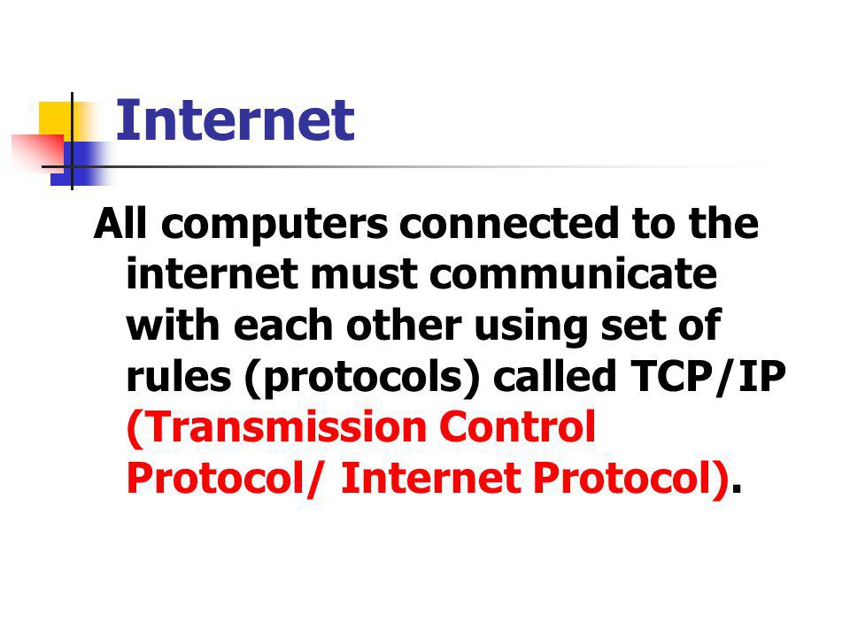 All computers connected to the internet must communicate with each other using set of rules (protocols) called TCP/IP (Transmission Control Protocol/ Internet Protocol).