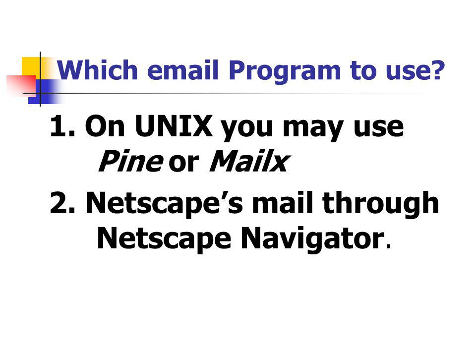 Which  Program to use. 1. On UNIX you may use Pine or Mailx 2.