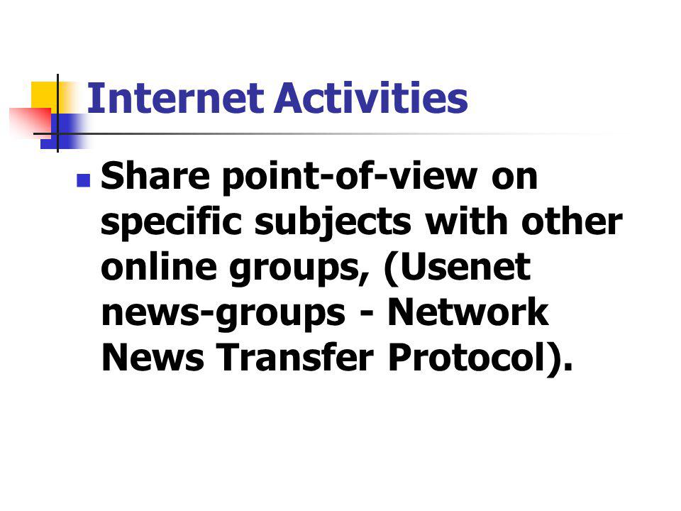 Share point-of-view on specific subjects with other online groups, (Usenet news-groups - Network News Transfer Protocol).