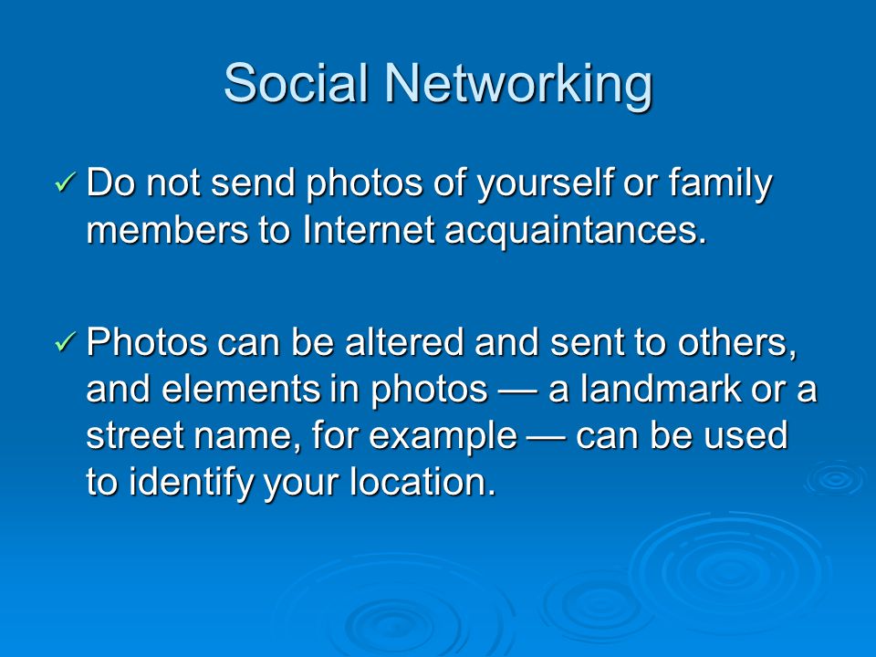 Social Networking Do not send photos of yourself or family members to Internet acquaintances.