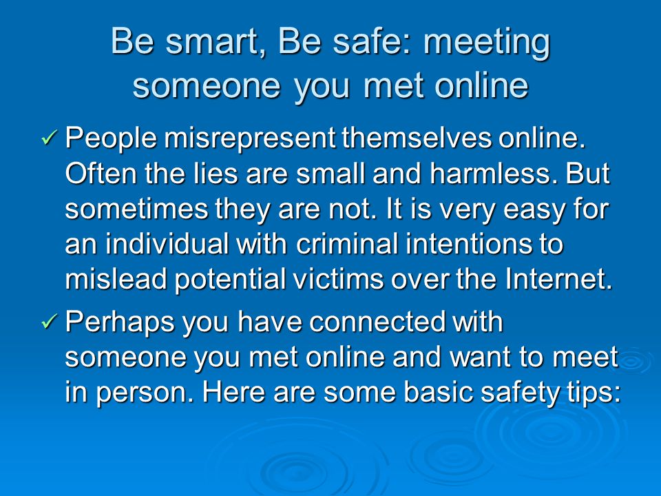 Be smart, Be safe: meeting someone you met online People misrepresent themselves online.