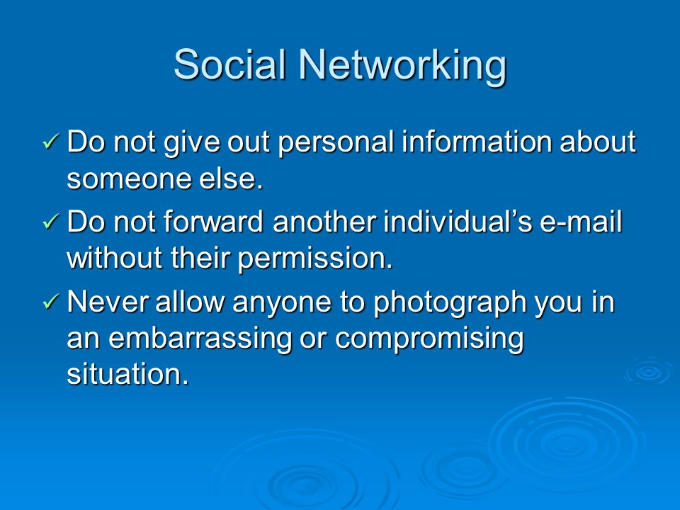 Social Networking Do not give out personal information about someone else.