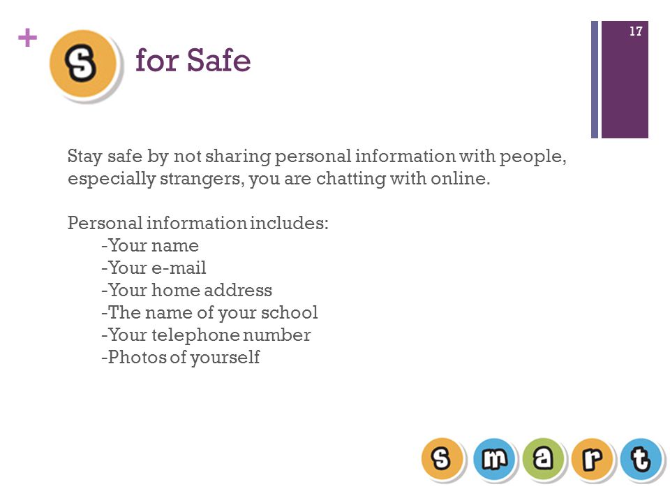 + for Safe 17 Stay safe by not sharing personal information with people, especially strangers, you are chatting with online.