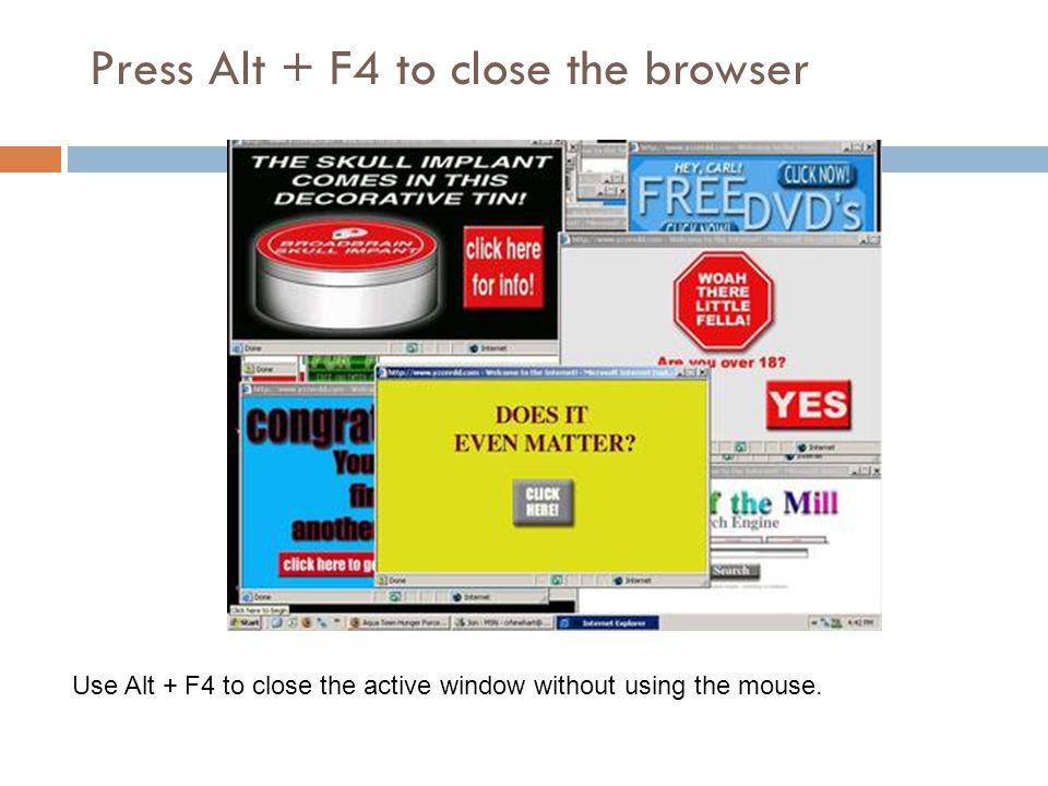 Press Alt + F4 to close the browser Use Alt + F4 to close the active window without using the mouse.
