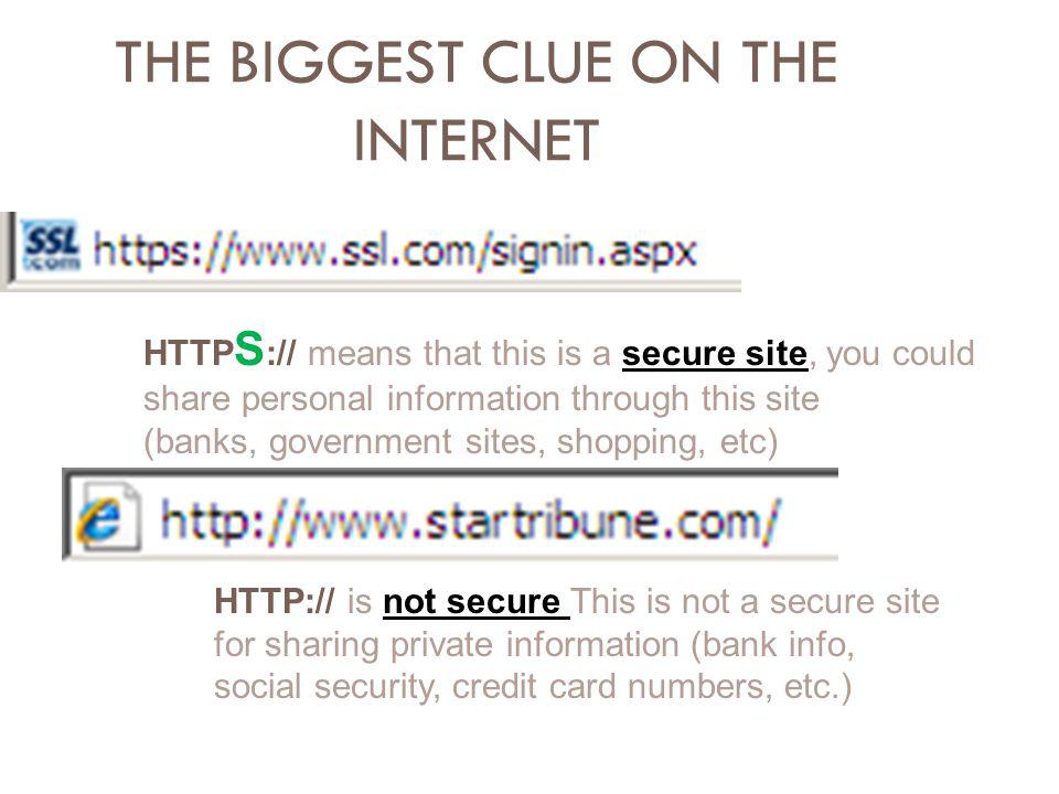 THE BIGGEST CLUE ON THE INTERNET HTTP S :// means that this is a secure site, you could share personal information through this site (banks, government sites, shopping, etc)   is not secure This is not a secure site for sharing private information (bank info, social security, credit card numbers, etc.)