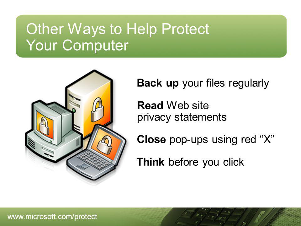 Other Ways to Help Protect Your Computer Back up your files regularly Think before you click Read Web site privacy statements Close pop-ups using red X