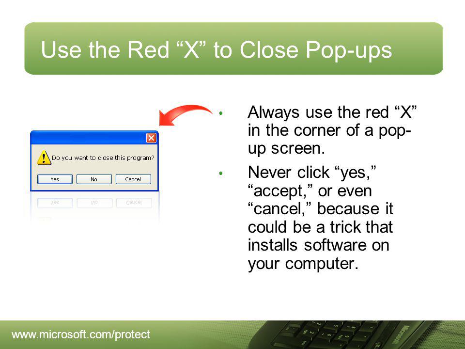 Use the Red X to Close Pop-ups Always use the red X in the corner of a pop- up screen.