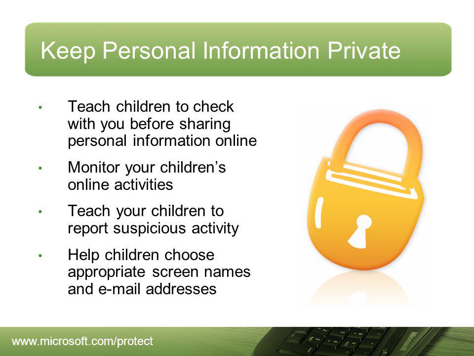 Keep Personal Information Private Teach children to check with you before sharing personal information online Monitor your childrens online activities Teach your children to report suspicious activity Help children choose appropriate screen names and  addresses