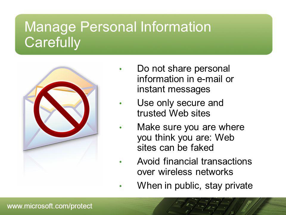 Manage Personal Information Carefully Do not share personal information in  or instant messages Use only secure and trusted Web sites Make sure you are where you think you are: Web sites can be faked Avoid financial transactions over wireless networks When in public, stay private