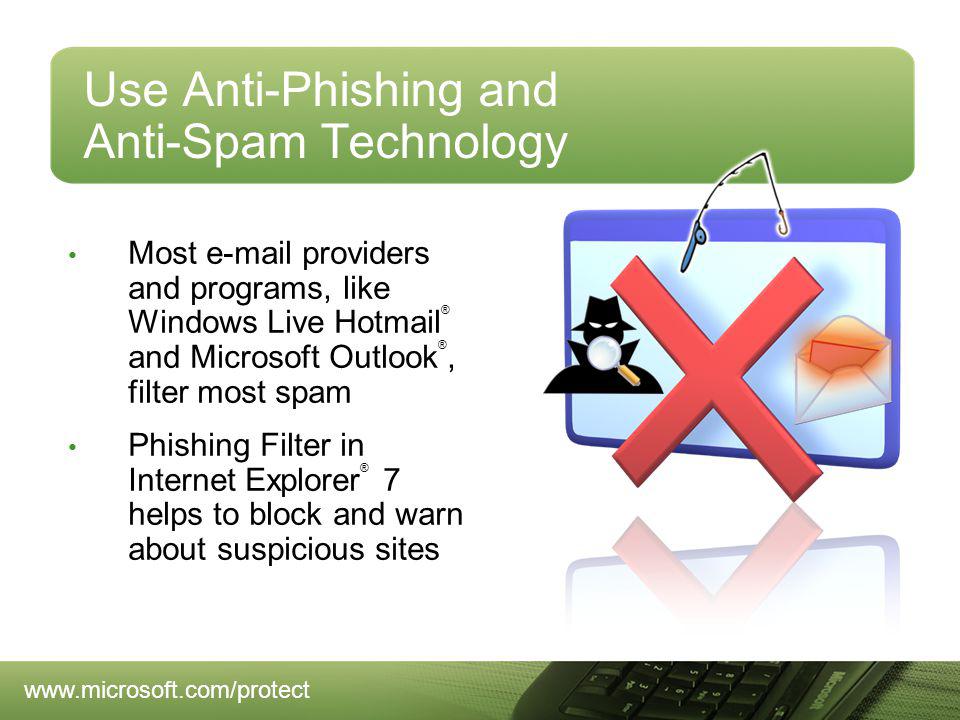 Use Anti-Phishing and Anti-Spam Technology Most  providers and programs, like Windows Live Hotmail ® and Microsoft Outlook ®, filter most spam Phishing Filter in Internet Explorer ® 7 helps to block and warn about suspicious sites