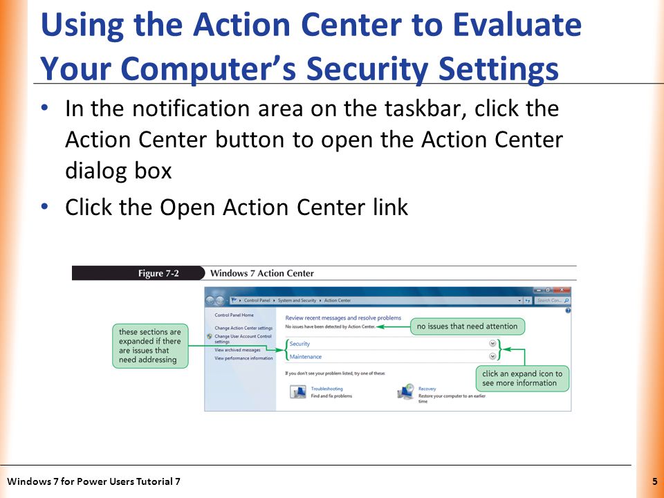 XP Using the Action Center to Evaluate Your Computers Security Settings In the notification area on the taskbar, click the Action Center button to open the Action Center dialog box Click the Open Action Center link Windows 7 for Power Users Tutorial 75